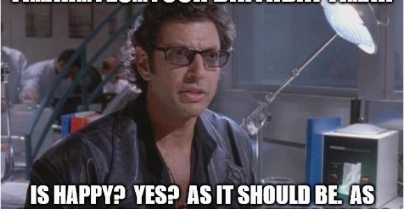 Jurassic Park Birthday Meme Dr Ian Malcom Jeff Goldblum Imgflip