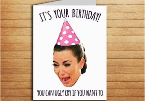 Kardashian Birthday Card Kim Kardashian Birthday Card Printable Ugly Cry by