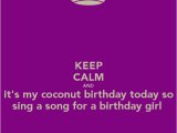 Keep Calm It S My Birthday Girl Keep Calm and It 39 S My Coconut Birthday today so Sing A