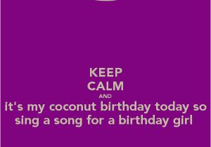 Keep Calm It S My Birthday Girl Keep Calm and It 39 S My Coconut Birthday today so Sing A