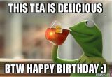 Kermit Birthday Memes This Tea is Delicious Btw Happy Birthday Kermit