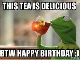 Kermit the Frog Birthday Meme This Tea is Delicious Btw Happy Birthday Kermit