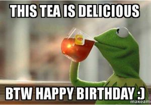 Kermit the Frog Birthday Meme This Tea is Delicious Btw Happy Birthday Kermit