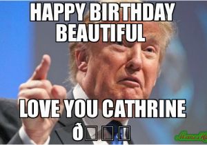 Loving Birthday Memes Happy Birthday Beautiful Love You Cathrine Meme Donald