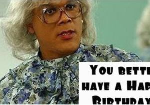 Madea Happy Birthday Meme Madea David Collins thought Of You since You Love Madea