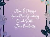 Make Your Own Birthday Cards for Free How to Design Your Own Greeting Card with Free Products