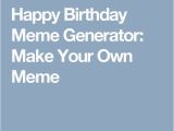 Make Your Own Happy Birthday Meme Die Besten 25 Birthday Meme Generator Ideen Auf Pinterest