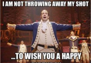 Musical Birthday Memes Almost My Birthday Hamilton In 2019 Hamilton Musical