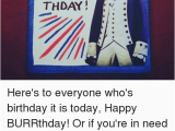 Musical Birthday Memes Happy Thday Here 39 S to Everyone who 39 S Birthday It is today