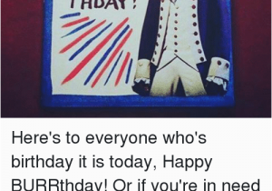 Musical Birthday Memes Happy Thday Here 39 S to Everyone who 39 S Birthday It is today