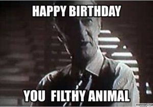 Nasty Happy Birthday Meme Happy Birthday You Filthy Animal