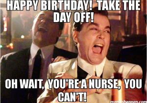 Nurse Birthday Meme Happy Birthday Take the Day Off Oh Wait You 39 Re A Nurse