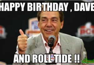 Roll Tide Birthday Meme Happy Birthday Dave and Roll Tide Meme Nick Saban