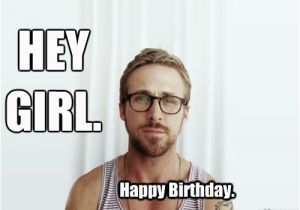 Ryan Gosling Birthday Memes Hey Girl Happy Birthday Hey Girl Ryan Gosling