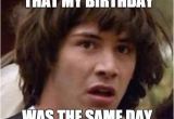 Same Birthday Meme Conspiracy Keanu Meme Imgflip