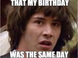 Same Birthday Meme Conspiracy Keanu Meme Imgflip