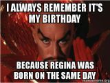 Same Birthday Meme I Always Remember It 39 S My Birthday because Regina Was Born