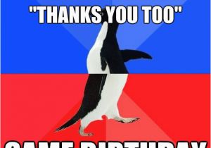 Same Birthday Meme Quot Happy Birthday Quot Quot Thanks You too Quot Same Birthday