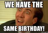 Same Birthday Meme We Have the Same Birthday You Don 39 T Say Nicholas Cage