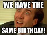 Same Birthday Meme We Have the Same Birthday You Don 39 T Say Nicholas Cage