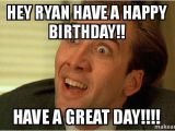 Sarcastic Happy Birthday Meme Hey Ryan Have A Happy Birthday Have A Great Day