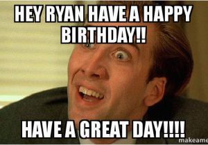 Sarcastic Happy Birthday Meme Hey Ryan Have A Happy Birthday Have A Great Day