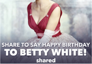 Shared Birthday Meme 25 Best Memes About Betty White Betty White Memes