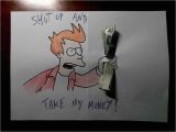 Shut Up and Take My Money Birthday Card Shut Up and Take My Money by Rinoaflames On Deviantart