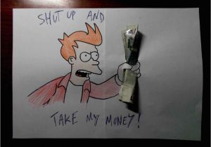 Shut Up and Take My Money Birthday Card Shut Up and Take My Money by Rinoaflames On Deviantart