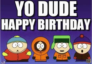 South Park Happy Birthday Meme Yo Dude south Park Meme On Memegen