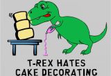 T Rex Birthday Meme Quotes About Cake Decorating Quotesgram