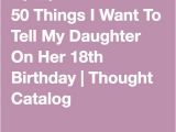 Things to Do for 18th Birthday Girl 50 Things I Want to Tell My Daughter On Her 18th Birthday