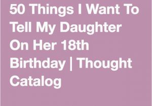 Things to Do for 18th Birthday Girl 50 Things I Want to Tell My Daughter On Her 18th Birthday