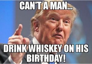 Whiskey Birthday Meme Can 39 T A Man Drink Whiskey On His Birthday Meme