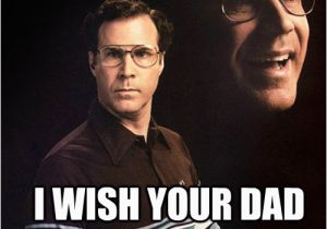 Will Ferrell Happy Birthday Memes Happy Birthday I Wish Your Dad Had Pulled Out Will