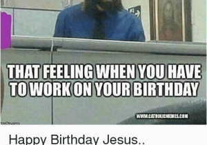 Working On Your Birthday Meme 25 Best Memes About Working On Your Birthday Working On