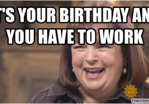 Working On Your Birthday Meme It 39 S Your Birthday and You Have to Work