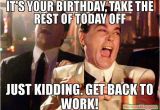 Working On Your Birthday Meme It 39 S Your Birthday Take the Rest Of today Off Just