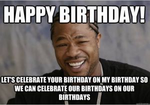 Xzibit Birthday Meme Happy Birthday Let 39 S Celebrate Your Birthday On My