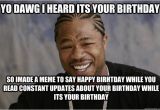 Xzibit Birthday Meme Yo Dawg I Heard Its Your Birthday so Imade A Meme to Say