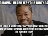 Xzibit Birthday Meme Yo Dawg I Heard Its Your Birthday so Imade A Meme to Say