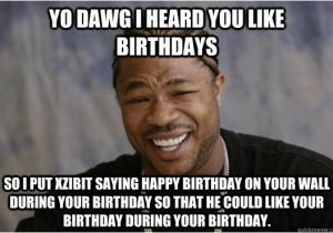 Xzibit Birthday Meme Yo Dawg I Heard You Like Birthdays so I Put Xzibit Saying